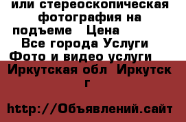3D или стереоскопическая фотография на подъеме › Цена ­ 3 000 - Все города Услуги » Фото и видео услуги   . Иркутская обл.,Иркутск г.